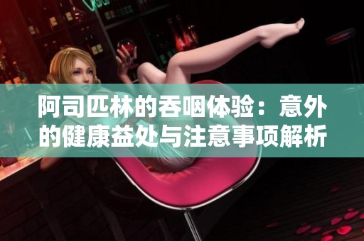 阿司匹林的吞咽体验：意外的健康益处与注意事项解析