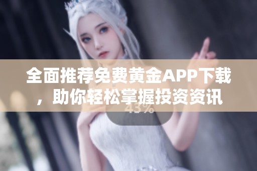 全面推荐免费黄金APP下载，助你轻松掌握投资资讯
