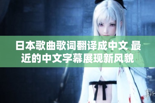 日本歌曲歌词翻译成中文 最近的中文字幕展现新风貌