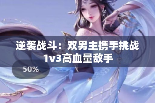 逆袭战斗：双男主携手挑战1v3高血量敌手
