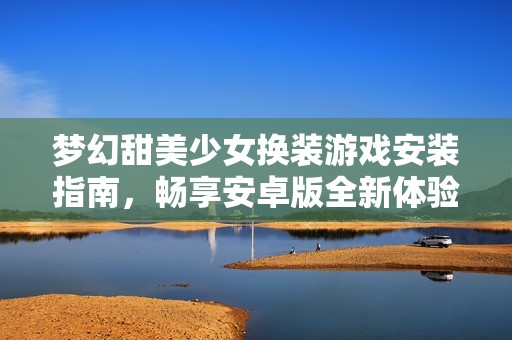 梦幻甜美少女换装游戏安装指南，畅享安卓版全新体验