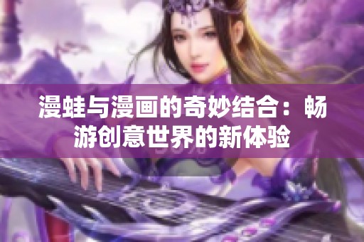 漫蛙与漫画的奇妙结合：畅游创意世界的新体验