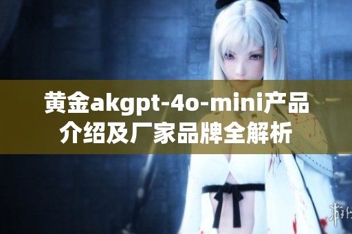 黄金akgpt-4o-mini产品介绍及厂家品牌全解析