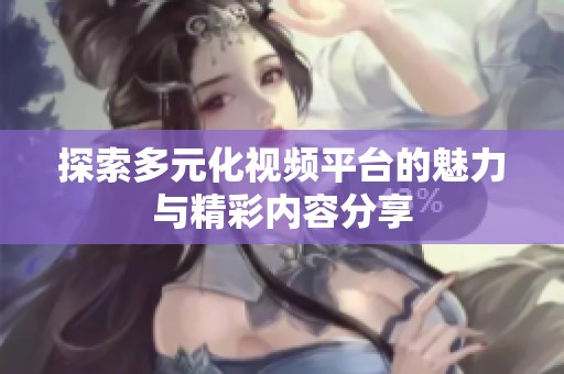 探索多元化视频平台的魅力与精彩内容分享