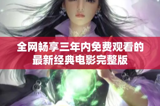 全网畅享三年内免费观看的最新经典电影完整版