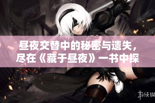 昼夜交替中的秘密与遗失，尽在《藏于昼夜》一书中探索