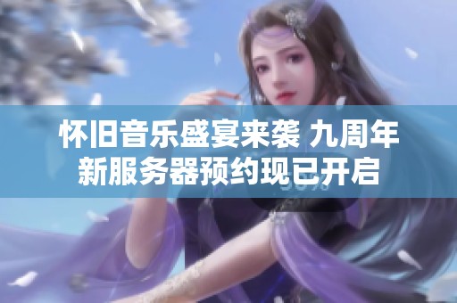 怀旧音乐盛宴来袭 九周年新服务器预约现已开启