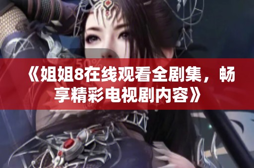 《姐姐8在线观看全剧集，畅享精彩电视剧内容》