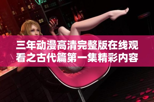 三年动漫高清完整版在线观看之古代篇第一集精彩内容介绍