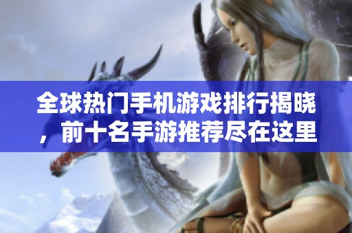 全球热门手机游戏排行揭晓，前十名手游推荐尽在这里