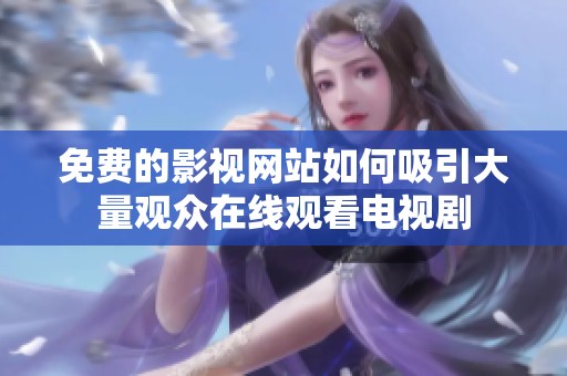 免费的影视网站如何吸引大量观众在线观看电视剧