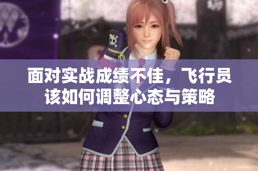 面对实战成绩不佳，飞行员该如何调整心态与策略
