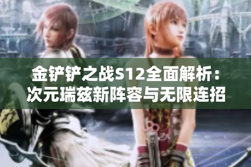 金铲铲之战S12全面解析：次元瑞兹新阵容与无限连招技巧揭秘