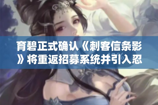 育碧正式确认《刺客信条影》将重返招募系统并引入忍者战斗合作机制