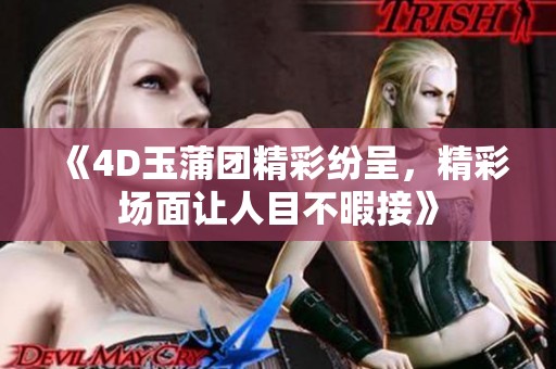 《4D玉蒲团精彩纷呈，精彩场面让人目不暇接》