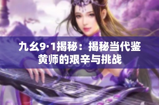 九幺9·1揭秘：揭秘当代鉴黄师的艰辛与挑战