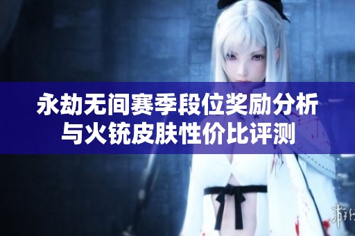 永劫无间赛季段位奖励分析与火铳皮肤性价比评测