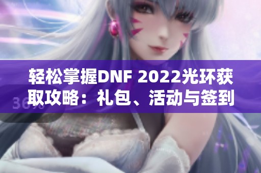 轻松掌握DNF 2022光环获取攻略：礼包、活动与签到全解析