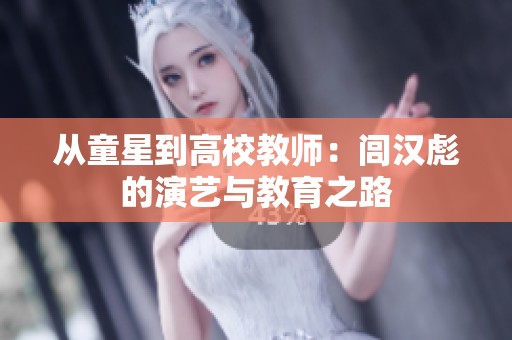 从童星到高校教师：闾汉彪的演艺与教育之路