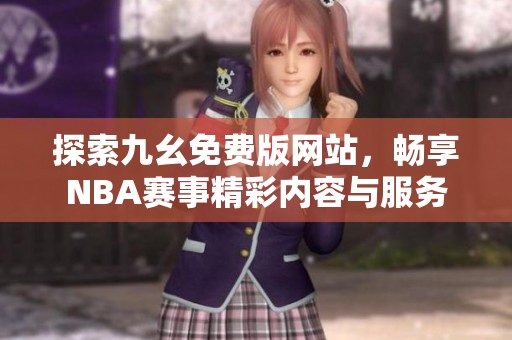 探索九幺免费版网站，畅享NBA赛事精彩内容与服务