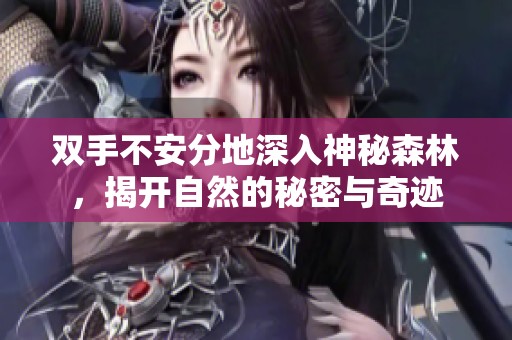 双手不安分地深入神秘森林，揭开自然的秘密与奇迹