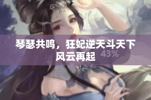 琴瑟共鸣，狂妃逆天斗天下风云再起
