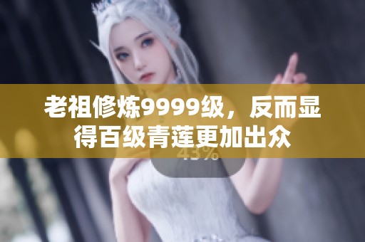 老祖修炼9999级，反而显得百级青莲更加出众