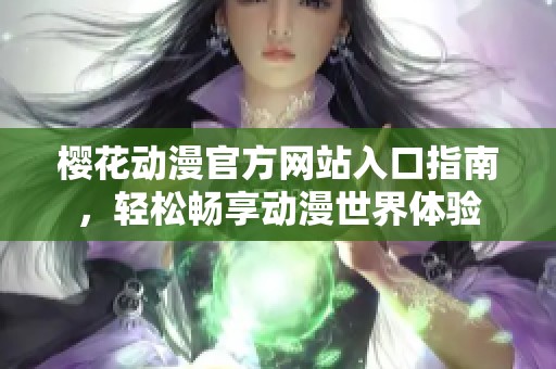 樱花动漫官方网站入口指南，轻松畅享动漫世界体验