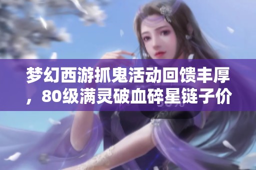 梦幻西游抓鬼活动回馈丰厚，80级满灵破血碎星链子价值惊人