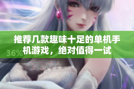推荐几款趣味十足的单机手机游戏，绝对值得一试