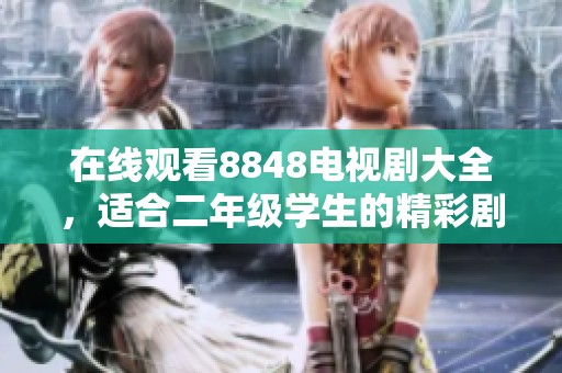 在线观看8848电视剧大全，适合二年级学生的精彩剧集推荐
