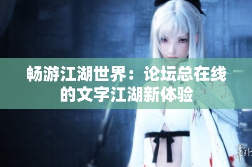 畅游江湖世界：论坛总在线的文字江湖新体验