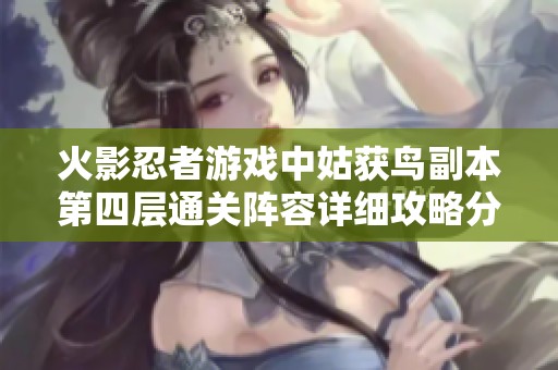 火影忍者游戏中姑获鸟副本第四层通关阵容详细攻略分享
