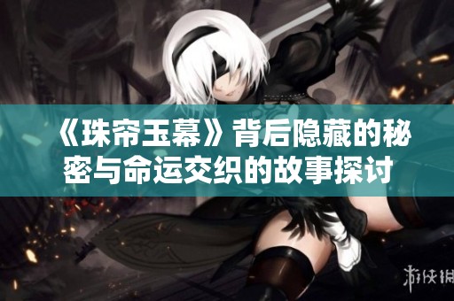《珠帘玉幕》背后隐藏的秘密与命运交织的故事探讨