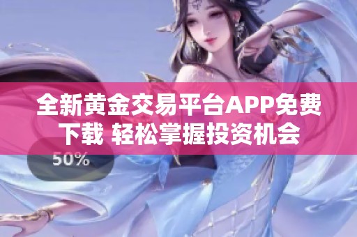 全新黄金交易平台APP免费下载 轻松掌握投资机会