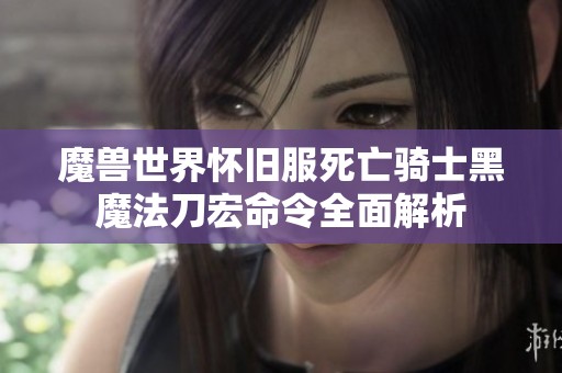 魔兽世界怀旧服死亡骑士黑魔法刀宏命令全面解析