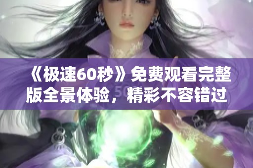 《极速60秒》免费观看完整版全景体验，精彩不容错过