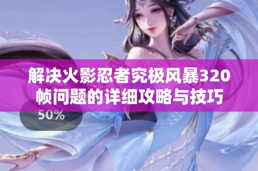 解决火影忍者究极风暴320帧问题的详细攻略与技巧