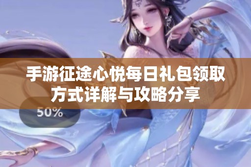 手游征途心悦每日礼包领取方式详解与攻略分享