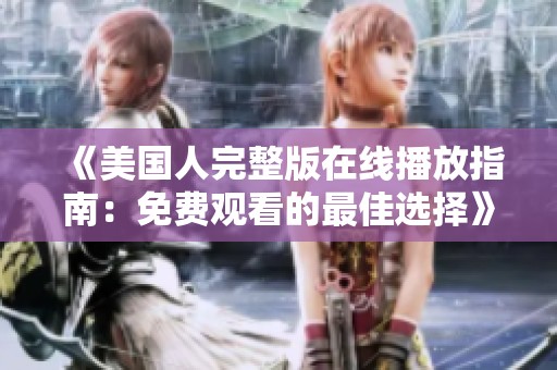 《美国人完整版在线播放指南：免费观看的最佳选择》