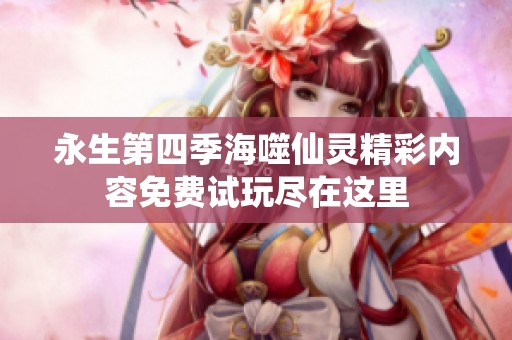 永生第四季海噬仙灵精彩内容免费试玩尽在这里