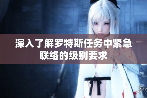 深入了解罗特斯任务中紧急联络的级别要求