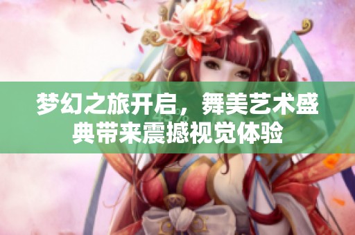 梦幻之旅开启，舞美艺术盛典带来震撼视觉体验