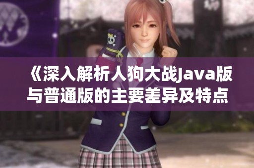 《深入解析人狗大战Java版与普通版的主要差异及特点》