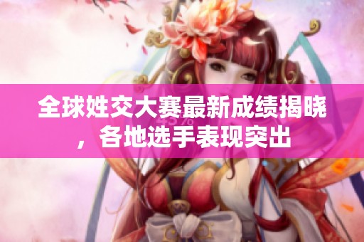 全球姓交大赛最新成绩揭晓，各地选手表现突出
