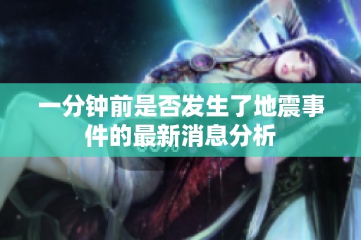 一分钟前是否发生了地震事件的最新消息分析