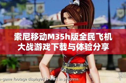 索尼移动M35h版全民飞机大战游戏下载与体验分享