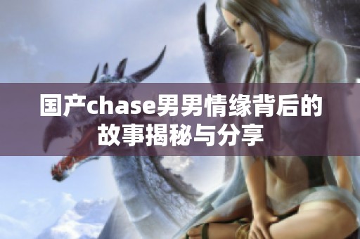 国产chase男男情缘背后的故事揭秘与分享