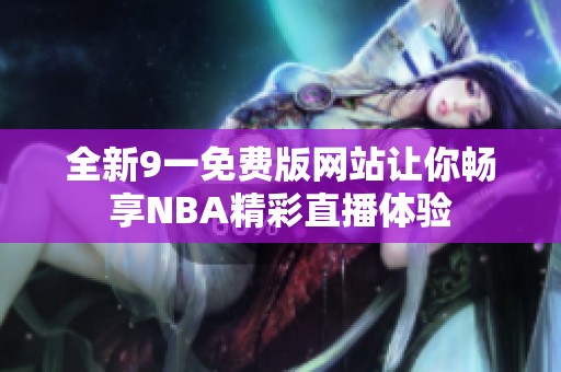 全新9一免费版网站让你畅享NBA精彩直播体验