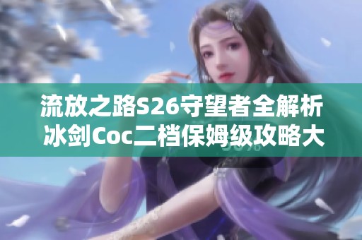 流放之路S26守望者全解析 冰剑Coc二档保姆级攻略大揭秘